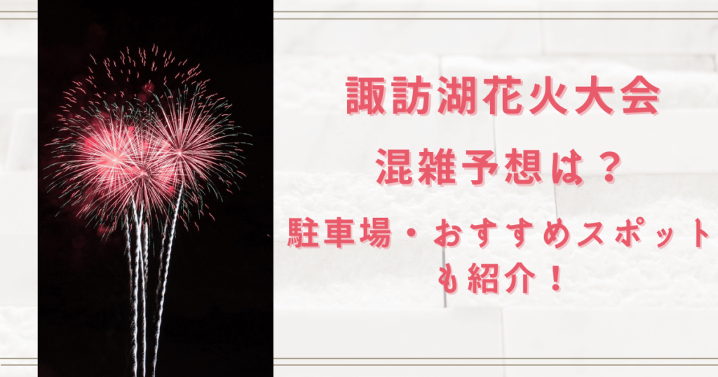 諏訪湖花火大会2023の混雑予想は？駐車場とおすすめスポットも紹介！